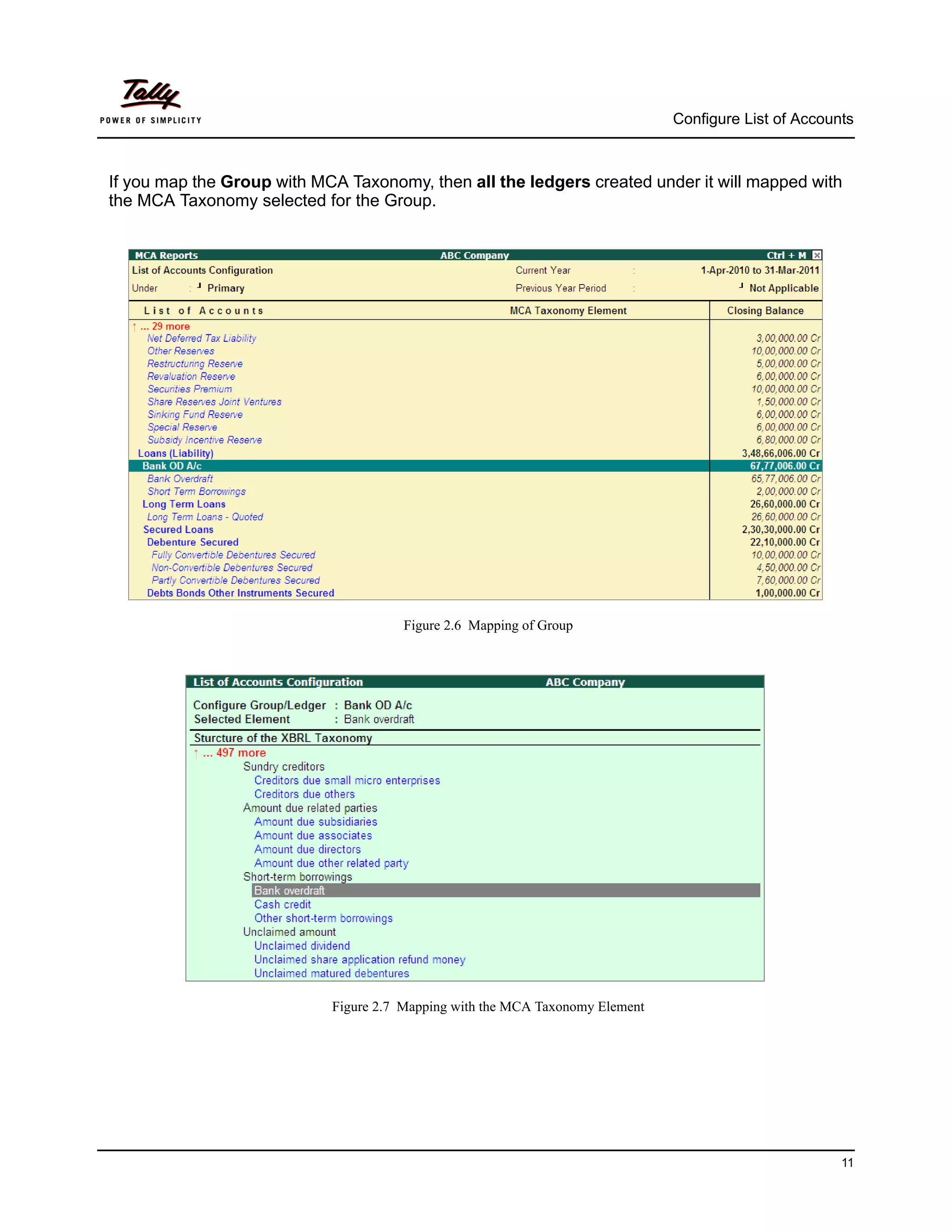 Configure List of Accounts



If you map the Group with MCA Taxonomy, then all the ledgers created under it will mapped with
the MCA Taxonomy selected for the Group.




                                       Figure 2.6 Mapping of Group




                            Figure 2.7 Mapping with the MCA Taxonomy Element




                                                                                                       11
 