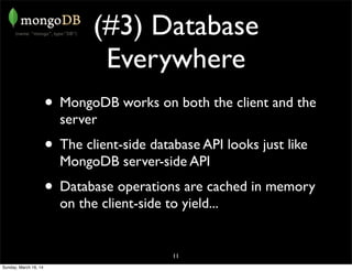 (#3) Database
Everywhere
• MongoDB works on both the client and the
server
• The client-side database API looks just like
MongoDB server-side API
• Database operations are cached in memory
on the client-side to yield...
11
Sunday, March 16, 14
 