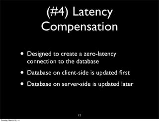 (#4) Latency
Compensation
• Designed to create a zero-latency
connection to the database
• Database on client-side is updated ﬁrst
• Database on server-side is updated later
12
Sunday, March 16, 14
 