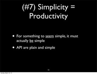 (#7) Simplicity =
Productivity
• For something to seem simple, it must
actually be simple
• API are plain and simple
15
Sunday, March 16, 14
 