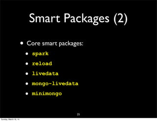 Smart Packages (2)
• Core smart packages:
• spark
• reload
• livedata
• mongo-livedata
• minimongo
25
Sunday, March 16, 14
 