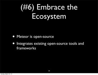 (#6) Embrace the
Ecosystem
• Meteor is open-source
• Integrates existing open-source tools and
frameworks
14
Sunday, March 16, 14
 