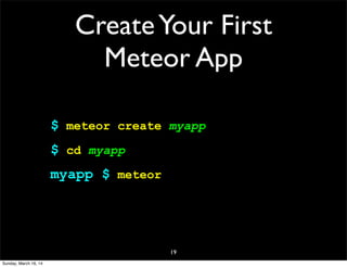 CreateYour First
Meteor App
$ meteor create myapp
$ cd myapp
myapp $ meteor
19
Sunday, March 16, 14
 