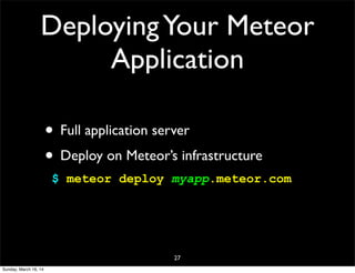 DeployingYour Meteor
Application
• Full application server
• Deploy on Meteor’s infrastructure
$ meteor deploy myapp.meteor.com
27
Sunday, March 16, 14
 