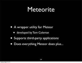 Meteorite
• A wrapper utility for Meteor
• developed by Tom Coleman
• Supports third-party applications
• Does everything Meteor does plus...
28
Sunday, March 16, 14
 