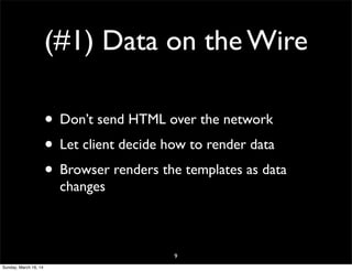 (#1) Data on the Wire
• Don’t send HTML over the network
• Let client decide how to render data
• Browser renders the templates as data
changes
9
Sunday, March 16, 14
 
