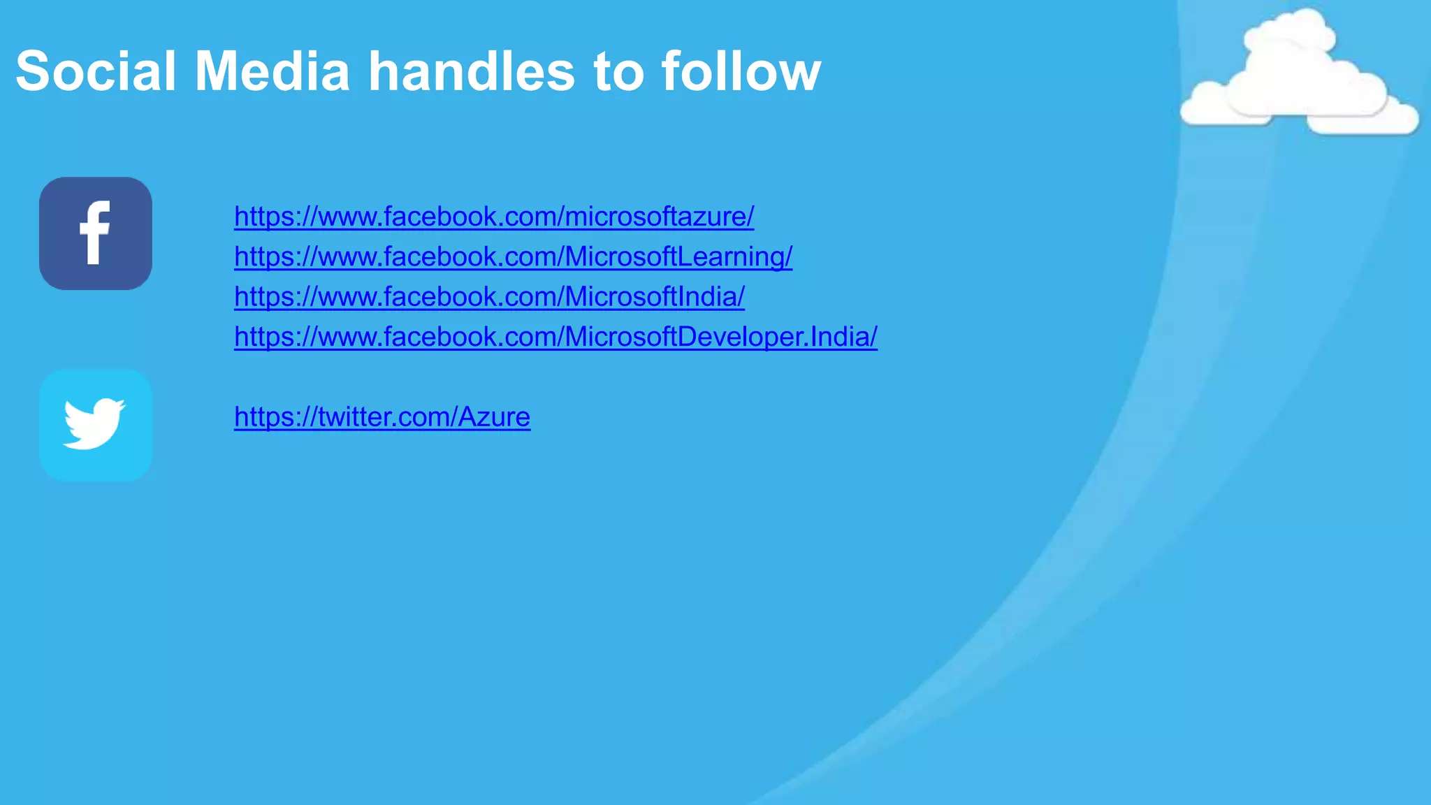 Social Media handles to follow
https://www.facebook.com/microsoftazure/
https://www.facebook.com/MicrosoftLearning/
https://www.facebook.com/MicrosoftIndia/
https://www.facebook.com/MicrosoftDeveloper.India/
https://twitter.com/Azure
 