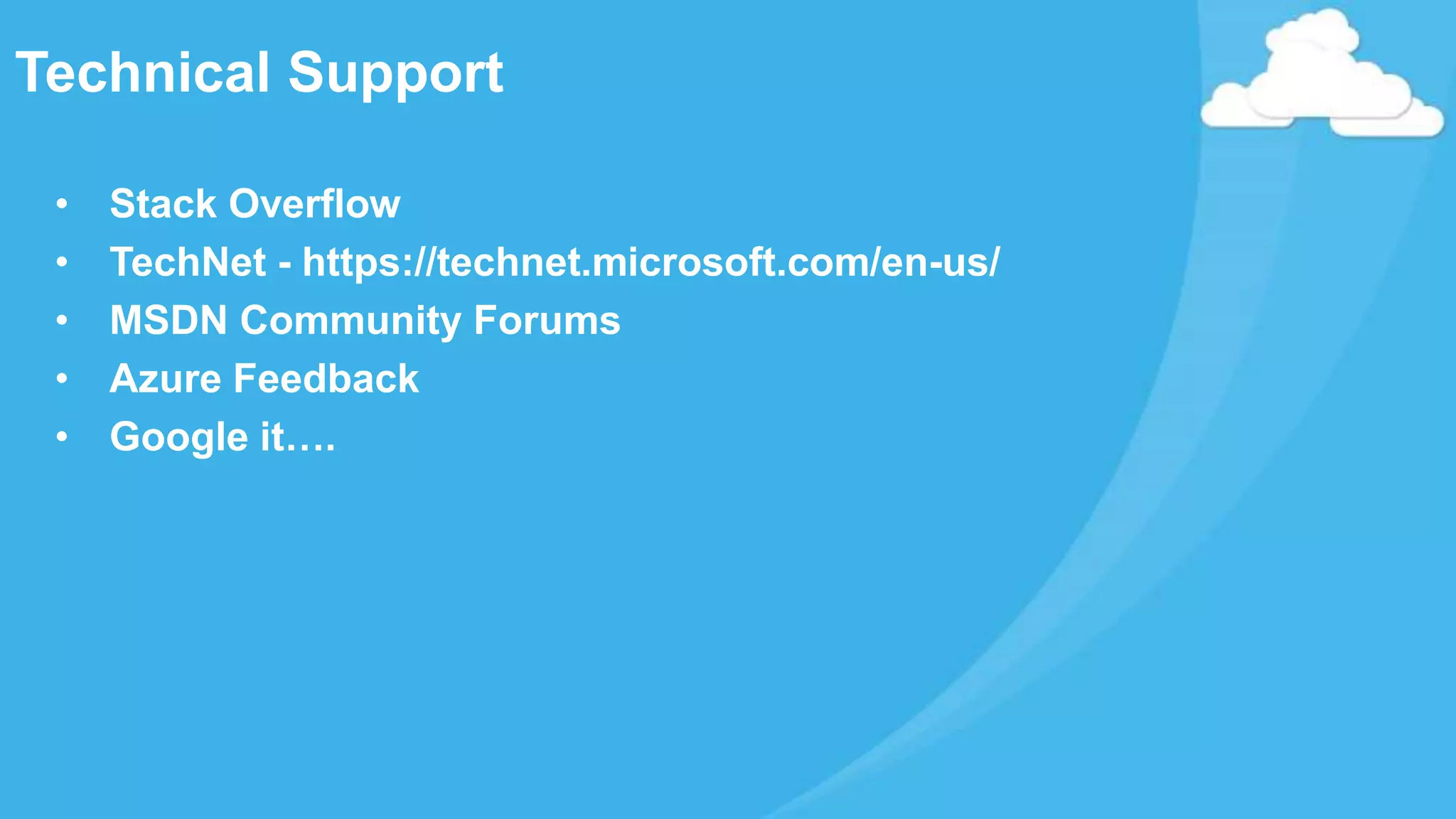 • Stack Overflow
• TechNet - https://technet.microsoft.com/en-us/
• MSDN Community Forums
• Azure Feedback
• Google it….
Technical Support
 