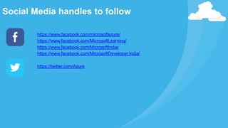 Social Media handles to follow
https://www.facebook.com/microsoftazure/
https://www.facebook.com/MicrosoftLearning/
https://www.facebook.com/MicrosoftIndia/
https://www.facebook.com/MicrosoftDeveloper.India/
https://twitter.com/Azure
 