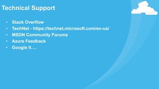 • Stack Overflow
• TechNet - https://technet.microsoft.com/en-us/
• MSDN Community Forums
• Azure Feedback
• Google it….
Technical Support
 