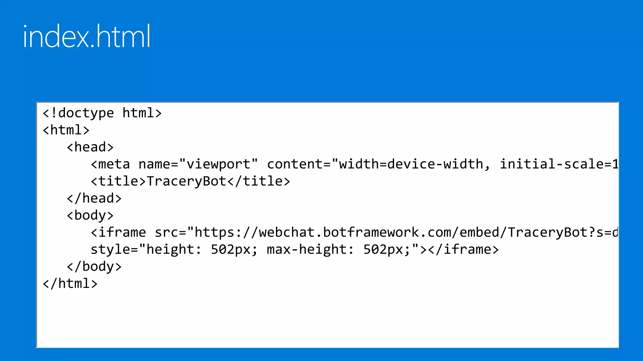 <!doctype html>
<html>
<head>
<meta name="viewport" content="width=device-width, initial-scale=1
<title>TraceryBot</title>
</head>
<body>
<iframe src="https://webchat.botframework.com/embed/TraceryBot?s=d
style="height: 502px; max-height: 502px;"></iframe>
</body>
</html>
 