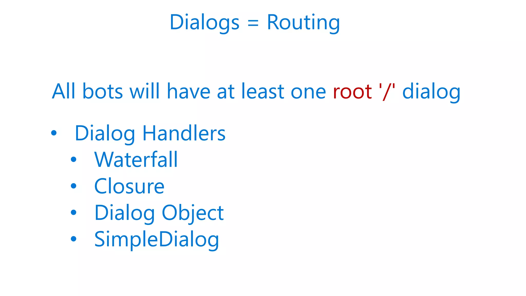 Dialogs = Routing
All bots will have at least one root '/' dialog
• Dialog Handlers
• Waterfall
• Closure
• Dialog Object
• SimpleDialog
 