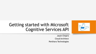 Getting started with Microsoft
Cognitive Services API
Jasjit Chopra
Cloud Architect
Penthara Technologies
 