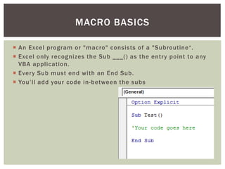  
An Excel program or "macro" consists of a "Subroutine“. 
 
Excel only recognizes the Sub ___() as the entry point to a...
