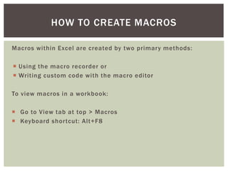 Macros within Excel are created by two primary methods: 
 
Using the macro recorder or 
 
Writing custom code with the m...