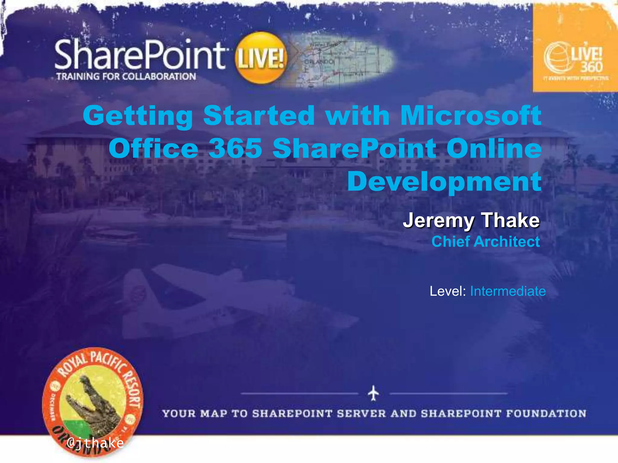 Getting Started with Microsoft
  Office 365 SharePoint Online
                  Development
                         Jeremy Thake
                           Chief Architect


                           Level: Intermediate




@jthake     #SPLive360
 