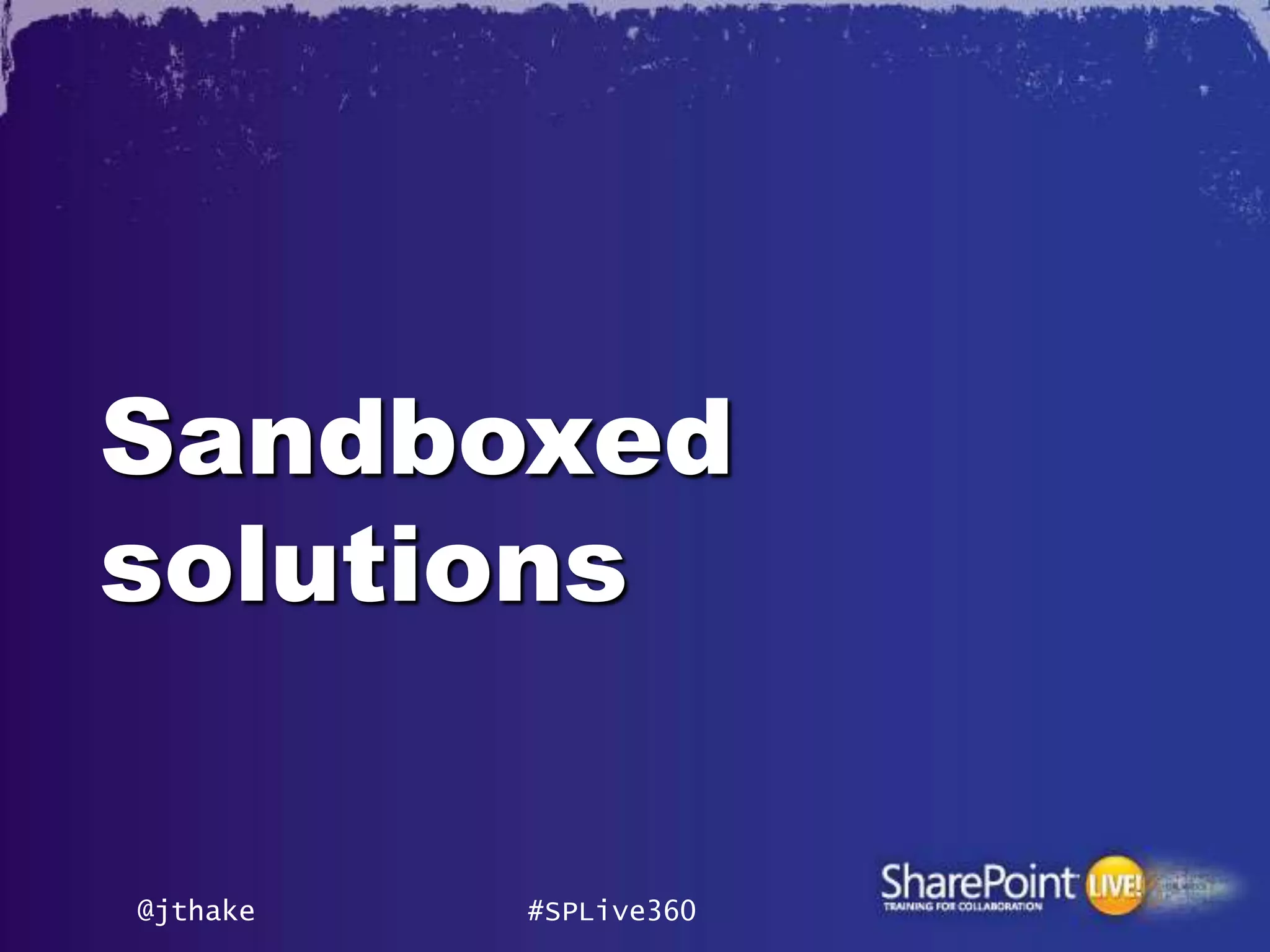 Sandboxed
solutions


@jthake   #SPLive360
 