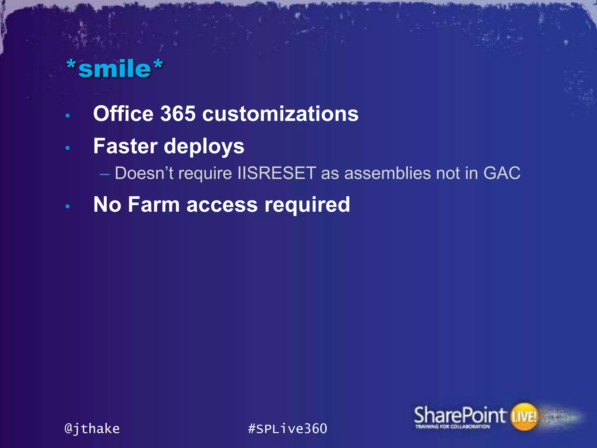 *smile*
•   Office 365 customizations
•   Faster deploys
    – Doesn’t require IISRESET as assemblies not in GAC
•   No Farm access required




@jthake              #SPLive360
 