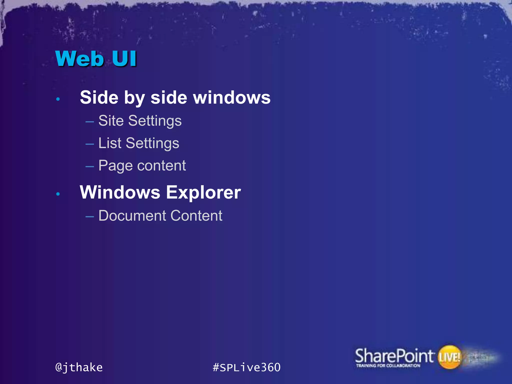 Web UI
•   Side by side windows
    – Site Settings
    – List Settings
    – Page content
•   Windows Explorer
    – Document Content




@jthake               #SPLive360
 