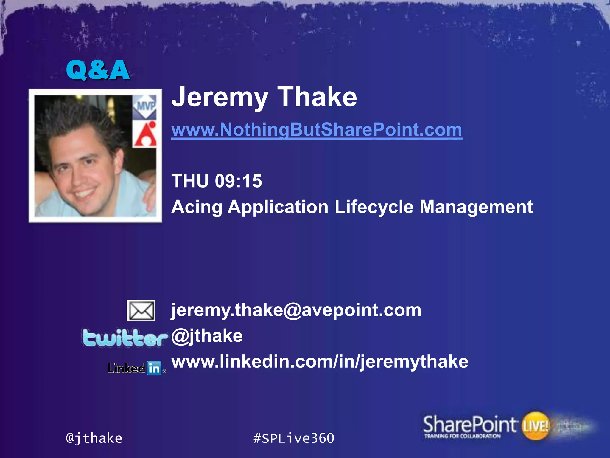 Q&A
          Jeremy Thake
          www.NothingButSharePoint.com

          THU 09:15
          Acing Application Lifecycle Management




          jeremy.thake@avepoint.com
          @jthake
          www.linkedin.com/in/jeremythake



@jthake           #SPLive360
 