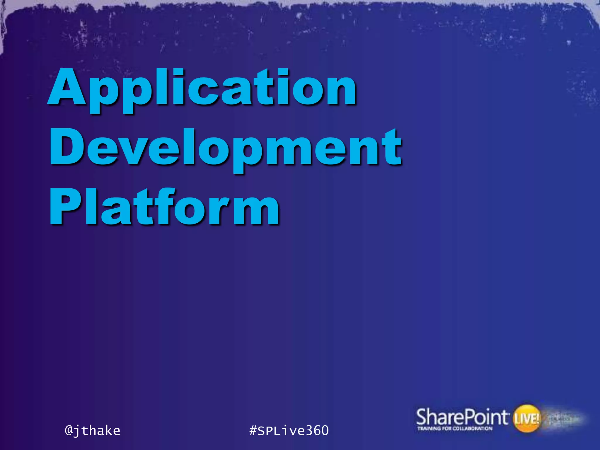 Application
Development
Platform



@jthake   #SPLive360
 