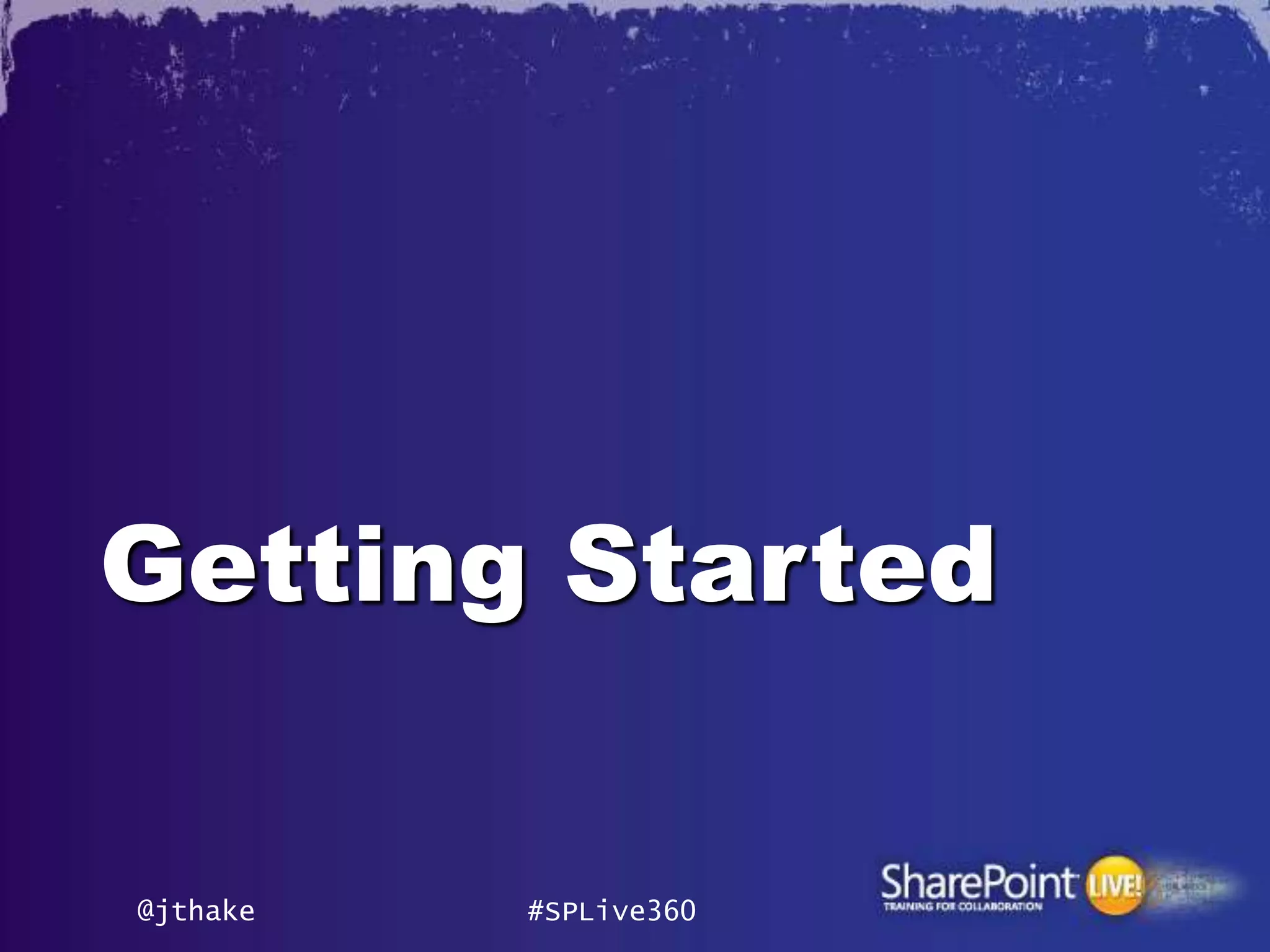 Getting Started


@jthake   #SPLive360
 
