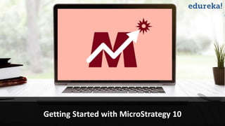 www.edureka.co/microstrategy-10-bi
Getting Started with MicroStrategy 10
 