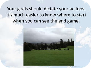© Lypht, LLC All Rights Reserved
Your goals should dictate your actions.
It’s much easier to know where to start
when you can see the end game.
 
