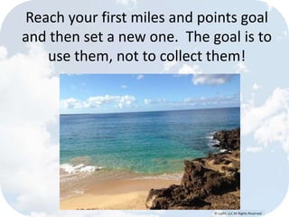 © Lypht, LLC All Rights Reserved
Reach your first miles and points goal
and then set a new one. The goal is to
use them, not to collect them!
 