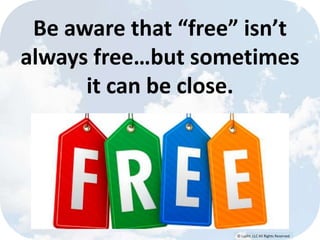 © Lypht, LLC All Rights Reserved
Be aware that “free” isn’t
always free…but sometimes
it can be close.
 