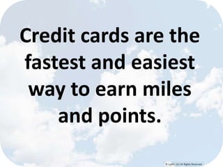 © Lypht, LLC All Rights Reserved
Credit cards are the
fastest and easiest
way to earn miles
and points.
 