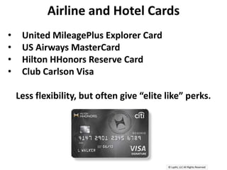 © Lypht, LLC All Rights Reserved
Airline and Hotel Cards
• United MileagePlus Explorer Card
• US Airways MasterCard
• Hilton HHonors Reserve Card
• Club Carlson Visa
Less flexibility, but often give “elite like” perks.
 