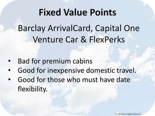 © Lypht, LLC All Rights Reserved
Barclay ArrivalCard, Capital One
Venture Car & FlexPerks
• Bad for premium cabins
• Good for inexpensive domestic travel.
• Good for those who must have date
flexibility.
Fixed Value Points
 