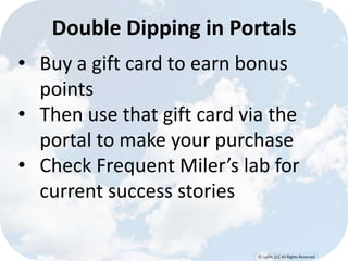 © Lypht, LLC All Rights Reserved
• Buy a gift card to earn bonus
points
• Then use that gift card via the
portal to make your purchase
• Check Frequent Miler’s lab for
current success stories
Double Dipping in Portals
 