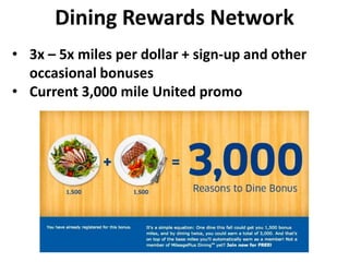 Dining Rewards Network
• 3x – 5x miles per dollar + sign-up and other
occasional bonuses
• Current 3,000 mile United promo
 