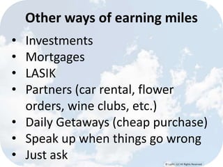 © Lypht, LLC All Rights Reserved
• Investments
• Mortgages
• LASIK
• Partners (car rental, flower
orders, wine clubs, etc.)
• Daily Getaways (cheap purchase)
• Speak up when things go wrong
• Just ask
Other ways of earning miles
 