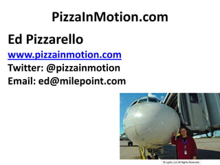 © Lypht, LLC All Rights Reserved
Ed Pizzarello
www.pizzainmotion.com
Twitter: @pizzainmotion
Email: ed@milepoint.com
PizzaInMotion.com
 