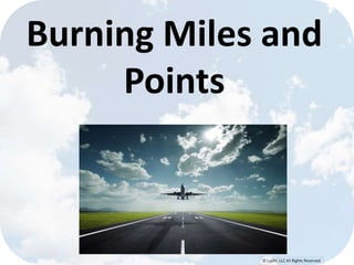 © Lypht, LLC All Rights Reserved
Burning Miles and
Points
 