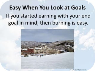 © Lypht, LLC All Rights Reserved
If you started earning with your end
goal in mind, then burning is easy.
Easy When You Look at Goals
 