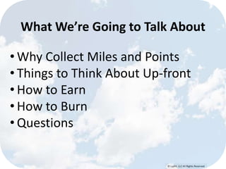 © Lypht, LLC All Rights Reserved
What We’re Going to Talk About
• Why Collect Miles and Points
• Things to Think About Up-front
• How to Earn
• How to Burn
• Questions
 