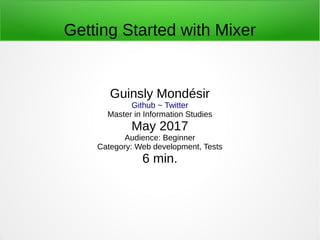 Getting Started with Mixer
Guinsly Mondésir
Github ~ Twitter
Master in Information Studies
May 2017
Audience: Beginner
Category: Web development, Tests
6 min.
 