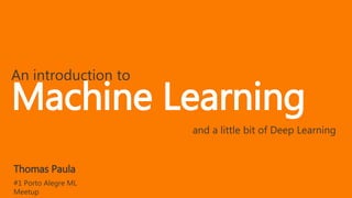 An introduction to
Machine Learning
Thomas Paula
#1 Porto Alegre ML
Meetup
and a little bit of Deep Learning
 