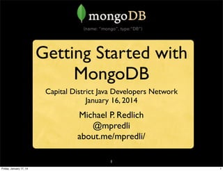 Getting Started with
MongoDB
Capital District Java Developers Network
January 16, 2014

Michael P. Redlich
@mpredli
about.me/mpredli/
1
Friday, January 17, 14

1

 