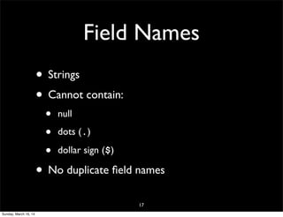 Field Names
• Strings
• Cannot contain:
• null
• dots (.)
• dollar sign ($)
• No duplicate ﬁeld names
17
Sunday, March 16, 14
 