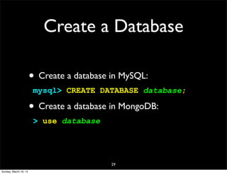 Create a Database
• Create a database in MySQL:
mysql> CREATE DATABASE database;
• Create a database in MongoDB:
> use database
29
Sunday, March 16, 14
 