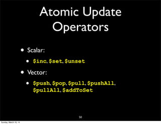 Atomic Update
Operators
• Scalar:
• $inc, $set, $unset
• Vector:
• $push, $pop, $pull, $pushAll,
$pullAll, $addToSet
50
Sunday, March 16, 14
 