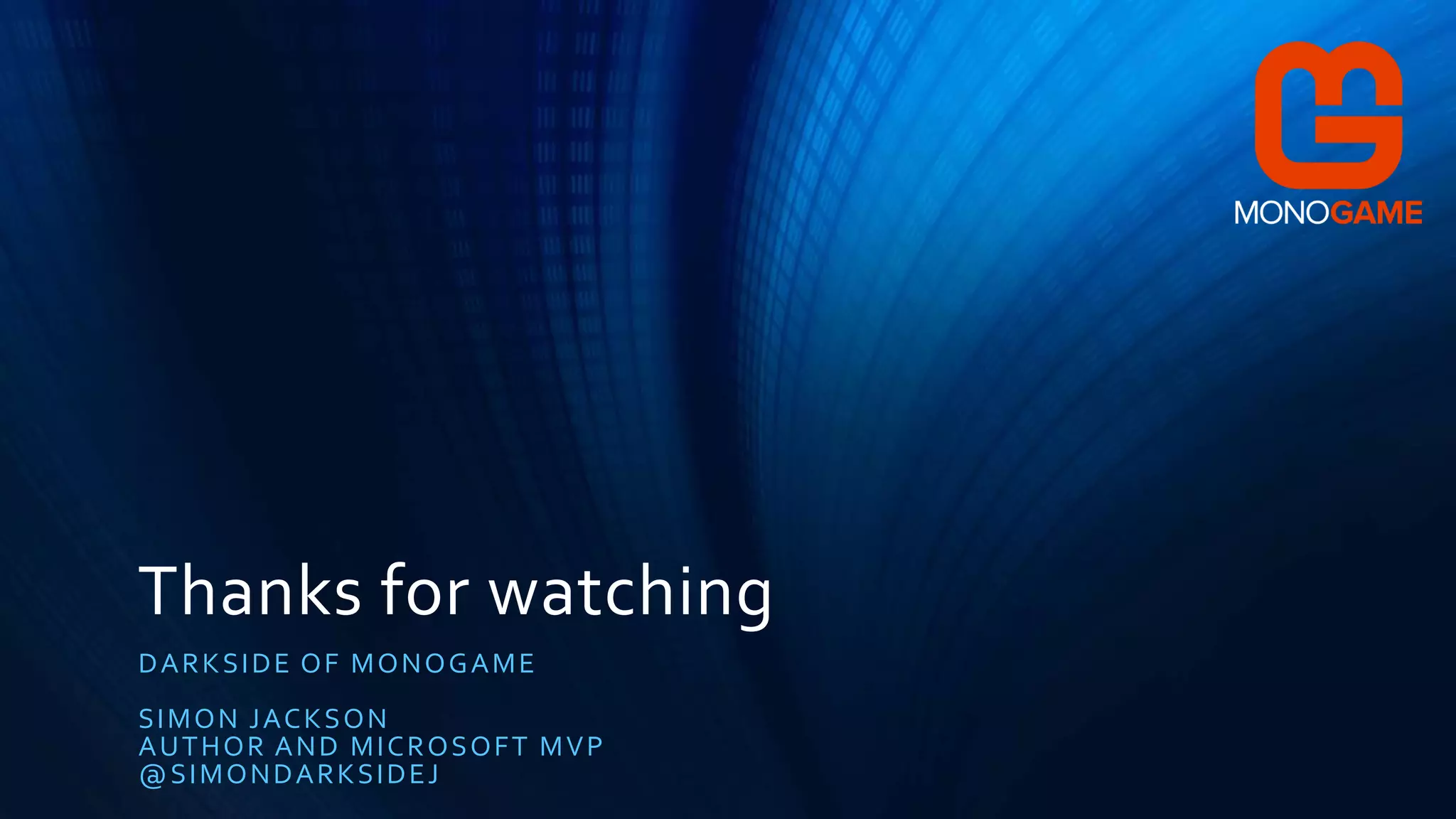 Thanks for watching
DARKSIDE OF MONOGAME
SIMON JACKSON
AUTHOR AND MICROSOFT MVP
@SIMONDARKSIDEJ
 