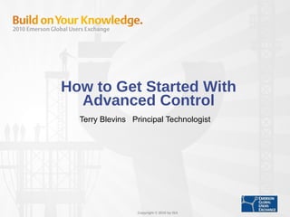 How to Get Started With Advanced Control Terry Blevins  Principal Technologist 