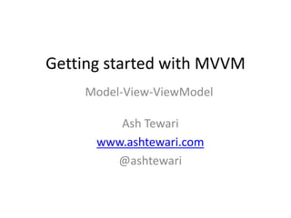 Getting started with MVVM
Model-View-ViewModel
Ash Tewari
www.ashtewari.com
@ashtewari
 