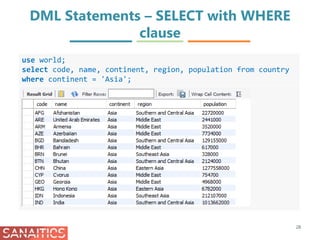 DML Statements – SELECT with WHERE
clause
28
use world;
select code, name, continent, region, population from country
where continent = 'Asia';
 